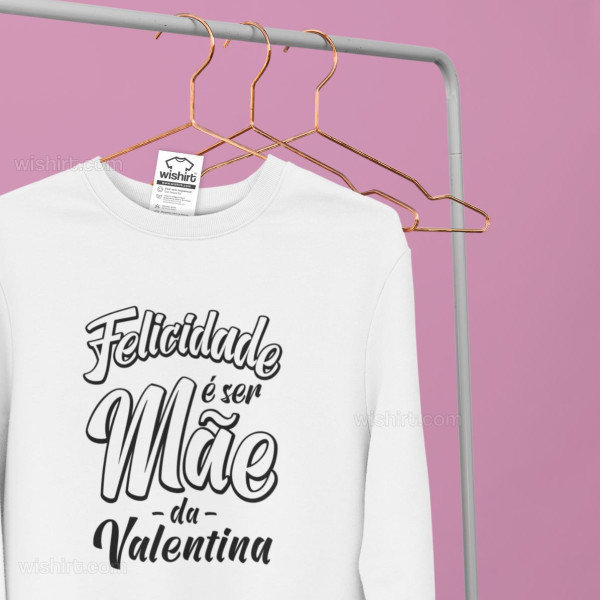 Sweatshirt Felicidade é ser Mãe - Nomes Personalizáveis