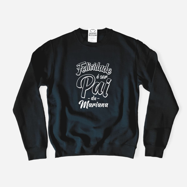 Sweatshirt Felicidade é ser Pai - Nomes Personalizáveis